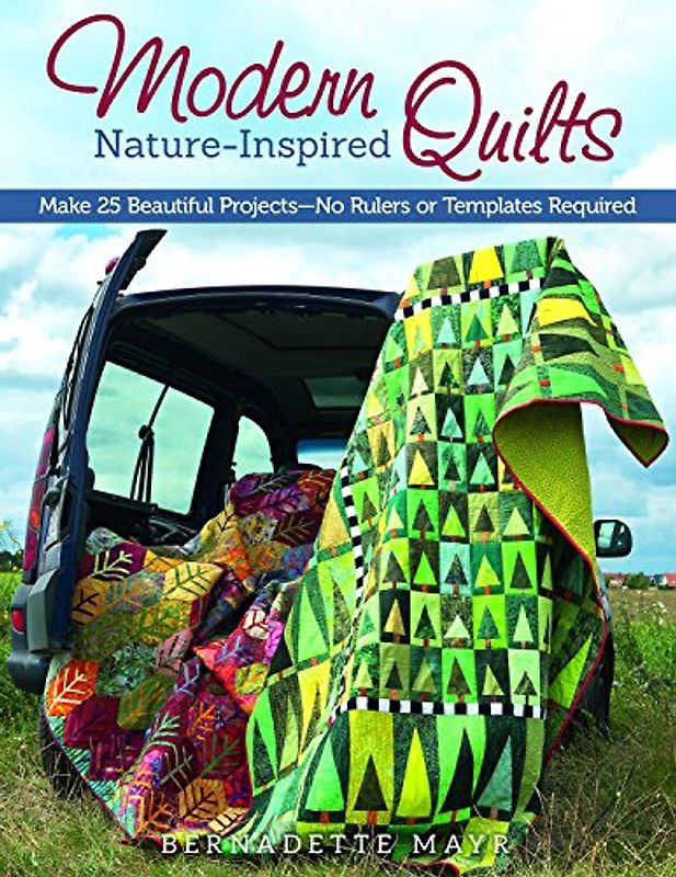 Modern Nature-Inspired Quilts: Make 25 Beautiful Projects - No Rulers or Templates Required - Mayr, Bernadette