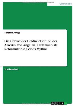 Die Geburt der Heldin - 'Der Tod der Alkestis' von Angelika Kauffmann als Reformulierung eines Mythos - Junge, Torsten