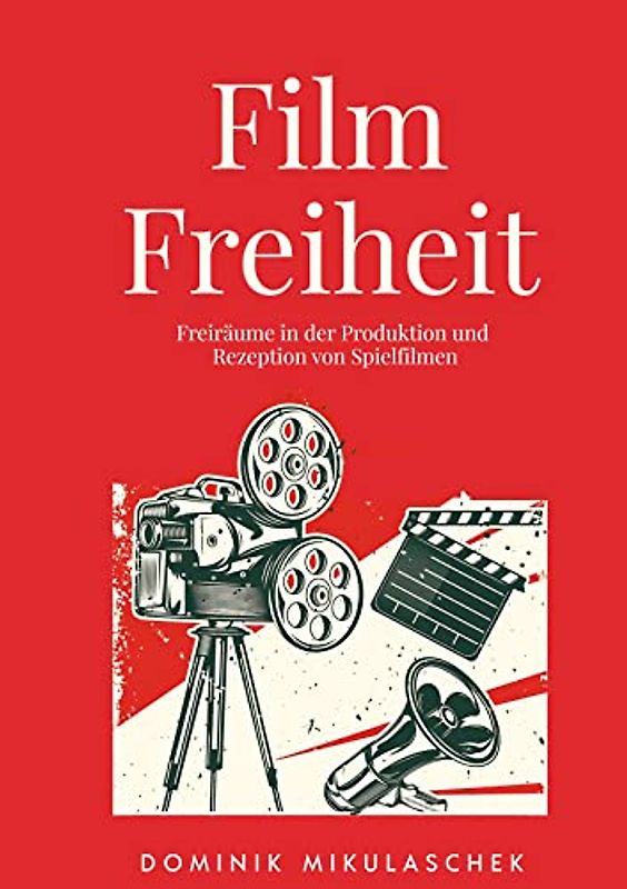 Filmfreiheit: Freiräume in der Produktion und Rezeption von Spielfilmen