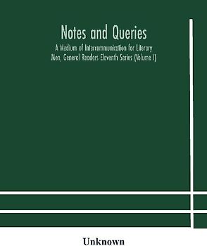 Notes And Queries; A Medium Of Intercommunication For Literary Men, General Readers Eleventh Series (Volume I)