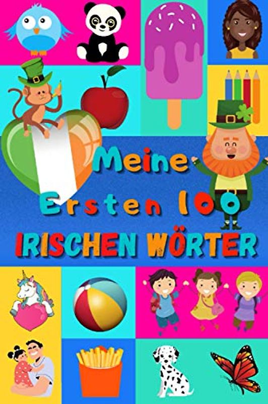 Meine ersten 100 Irischen Wörter: Irisch lernen für Kinder von 2 - 6 Jahren, Babys, Kindergarten | Bilderbuch : 100 schöne farbige Bilder mit Irischen Gälischen und Deutschen Wörtern