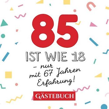 85 ist wie 18 - nur mit 67 Jahren Erfahrung: Gästebuch zum 85.Geburtstag für Mann oder Frau - 85 Jahre - Geschenk & Lustige Deko - Buch für Glückwünsche und Fotos der Gäste