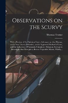 Observations on the Scurvy: With a Review of the Opinions Lately Advanced on That Disease, and a New Theory Defended, on the Approved Method of Cu