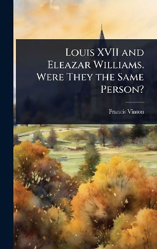 Louis XVII and Eleazar Williams. Were They the Same Person?