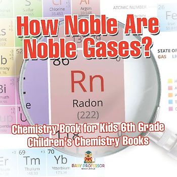 How Noble Are Noble Gases? Chemistry Book for Kids 6th Grade | Children's Chemistry Books