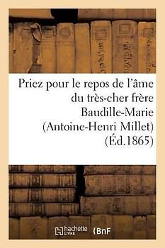 Priez Pour Le Repos de l'Âme Du Très-Cher Frère Baudille-Marie (Antoine-Henri Millet): , Religieux Profès de l'Institut Des Frères Des Ecoles Chrétien