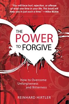 The Power to Forgive: How to Overcome Unforgiveness and Bitterness