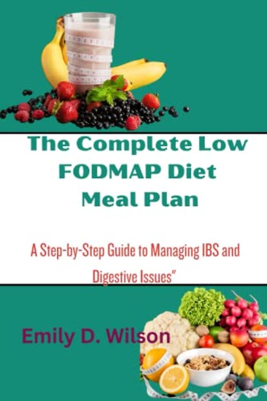 The Complete Low FODMAP Diet Meal Plan: A Step-by-Step Guide to Managing IBS and Digestive Issues
