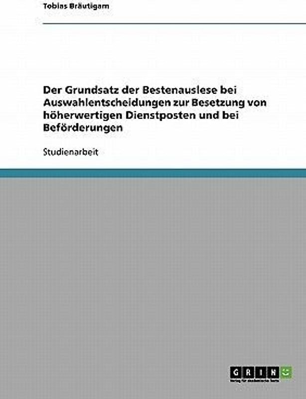 Der Grundsatz der Bestenauslese bei Auswahlentscheidungen zur Besetzung von höherwertigen Dienstposten und bei Beförderungen