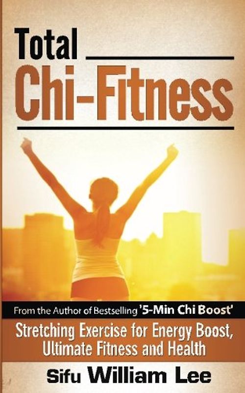 Total Chi Fitness Stretching Exercise for Energy Boost, Ultimate Fitness and Health (Chi Powers for Modern Age, Band 2)