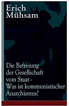 Die Befreiung der Gesellschaft vom Staat - Was ist kommunistischer Anarchismus?: Mühsams letzte Veröffentlichung vor seiner Ermordung