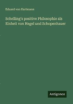 Schelling's positive Philosophie als Einheit von Hegel und Schopenhauer