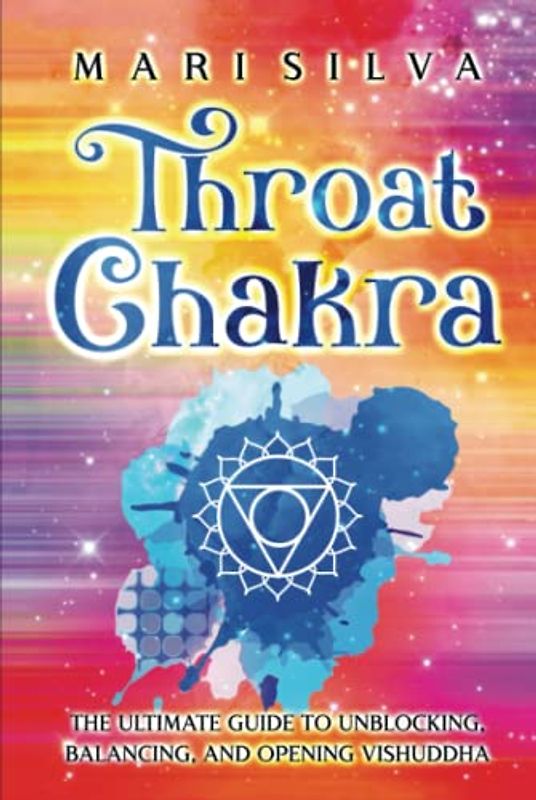 Throat Chakra: The Ultimate Guide to Unblocking, Balancing, and Opening Vishuddha (The Seven Chakras)
