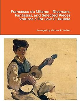Francesco da Milano: Ricercars, Fantasias, and Selected Pieces Volume 3 For Low G Ukulele