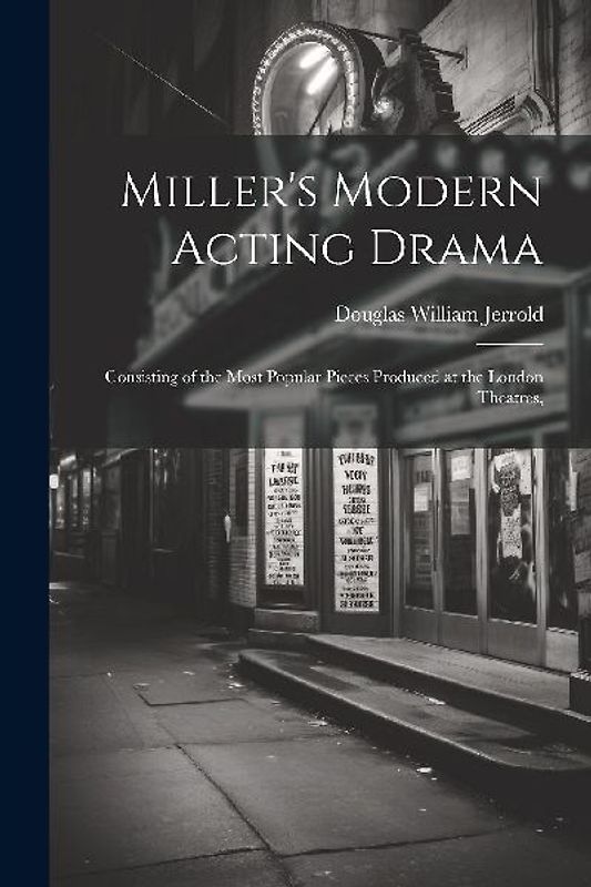 Miller's Modern Acting Drama: Consisting of the Most Popular Pieces Produced at the London Theatres,