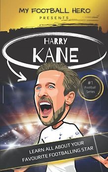 My Football Hero: Harry Kane: Learn all about your footballing star: Biography for kids (My Football Hero - Football Biographies for Kids)