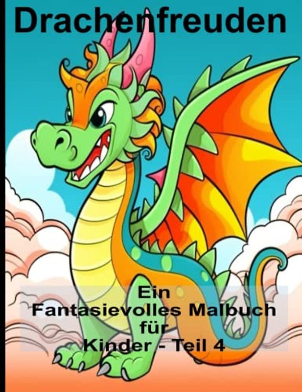 Drachenfreuden Ein Fantasievolles Malbuch für Kinder - Teil 4: Ein Drachen - Malbuch für alle Altersgruppen: Erwachsene, Kinder, Kleinkinder - Entspannen Sie sich mit phantastischen Abenteuern