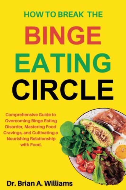 How to Break the Binge Eating Cycle: Comprehensive Guide to Overcoming Binge Eating Disorder, Mastering Food Cravings, and Cultivating a Nourishing Relationship with Food.