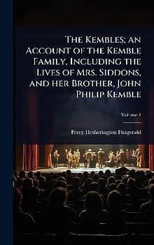 The Kembles; an Account of the Kemble Family, Including the Lives of Mrs. Siddons, and her Brother, John Philip Kemble