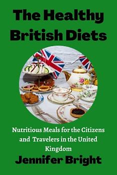 The Healthy British Diets: Nutritious Meals for the Citizens and Travelers in the United Kingdom