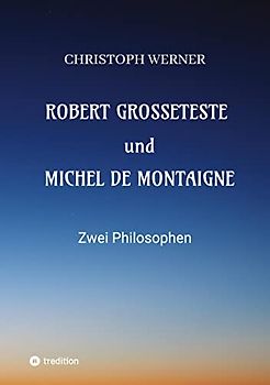 Robert Grosseteste und Michel de Montaigne: Zwei Philosophen