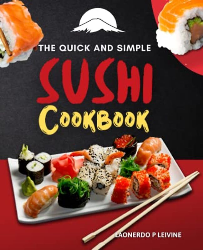 The Quick and Simple Sushi Cookbook: Including Sushi Rolls, Sashimi, Nigiri, Uramaki, Hosomaki, And More Delectable And Authentic Recipes