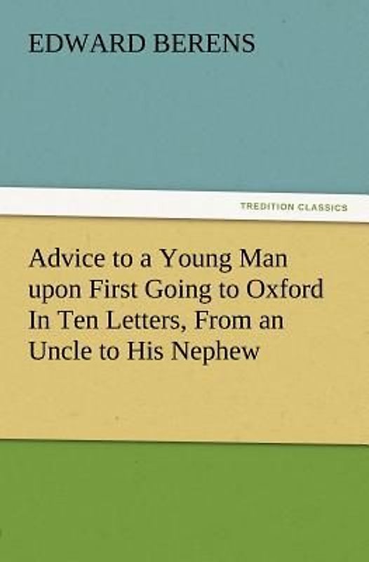 Advice to a Young Man upon First Going to Oxford In Ten Letters, From an Uncle to His Nephew