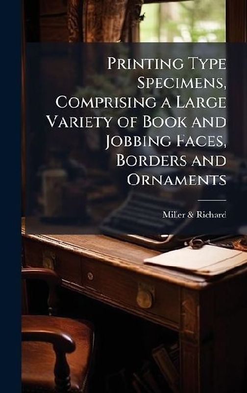 Printing Type Specimens, Comprising a Large Variety of Book and Jobbing Faces, Borders and Ornaments