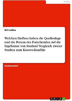 Welchen Einfluss haben die Quellenlage und die Person des Forschenden auf die Ergebnisse von Studien? Vergleich zweier Studien zum Kosovo-Konflikt