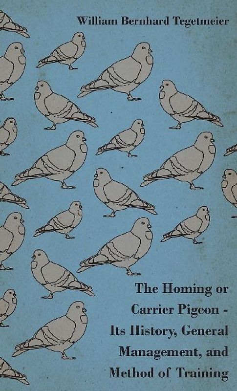 The Homing or Carrier Pigeon - Its History, General Management, and Method of Training