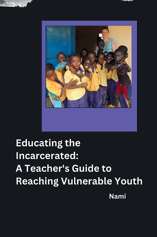 Educating the Incarcerated: A Teacher's Guide to Reaching Vulnerable Youth