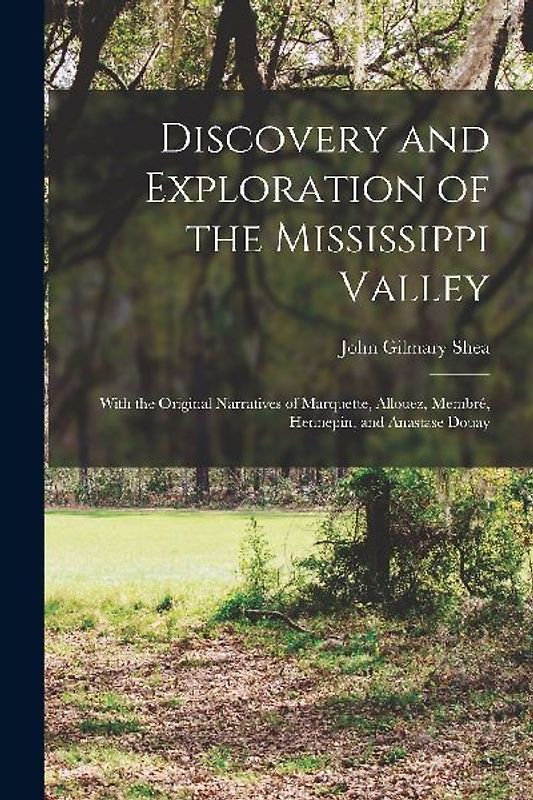 Discovery and Exploration of the Mississippi Valley: With the Original Narratives of Marquette, Allouez, Membré, Hennepin, and Anastase Douay