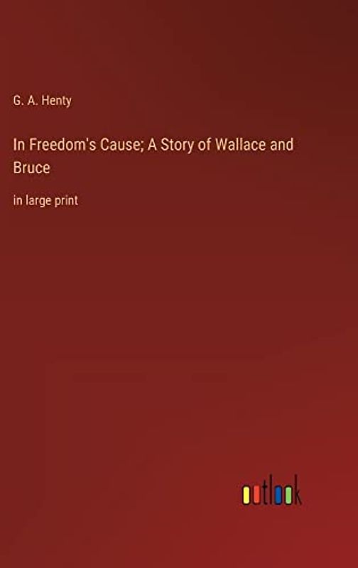 In Freedom's Cause; A Story of Wallace and Bruce: in large print