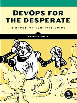 DevOps for the Desperate: A Hands-On Survival Guide