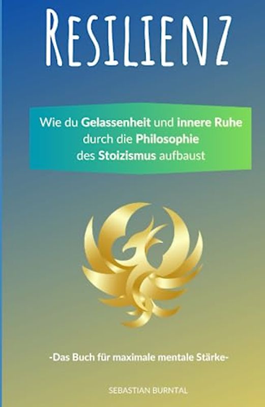 Resilienz- Wie du Gelassenheit und innere Ruhe durch die Philosophie des Stoizismus aufbaust. Das Buch für maximale mentale Stärke