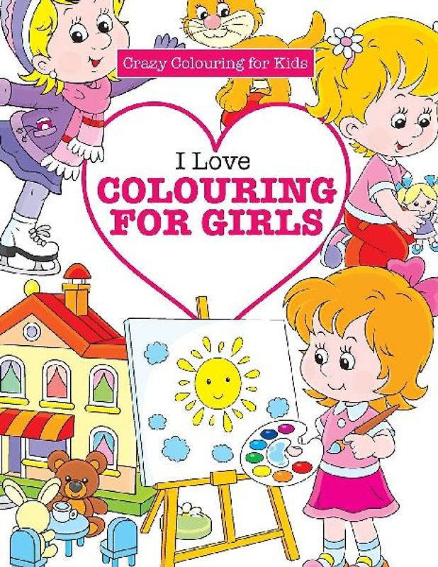 I Love Colouring for  Girls ( Crazy Colouring For Kids)