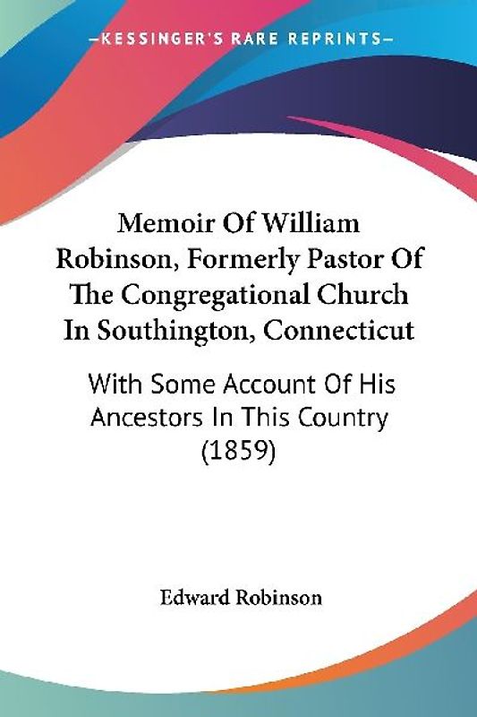 Memoir Of William Robinson, Formerly Pastor Of The Congregational Church In Southington, Connecticut
