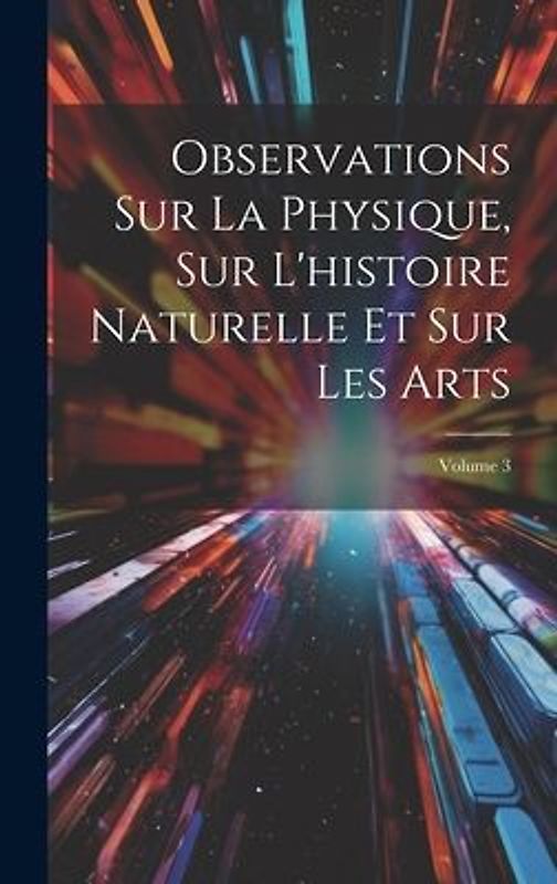 Observations Sur La Physique, Sur L'histoire Naturelle Et Sur Les Arts; Volume 3