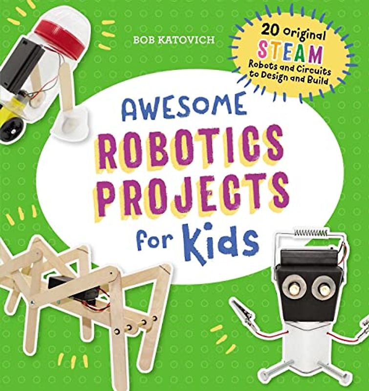 Awesome Robotics Projects for Kids: 20 Original STEAM Robots and Circuits to Design and Build (Awesome STEAM Activities for Kids)