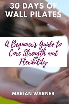 30 Days of Wall Pilates: A Beginner's Guide to Core Strength and Flexibility
