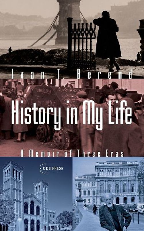 History in My Life: A Memoir of Three Eras - Berend, Ivan T.
