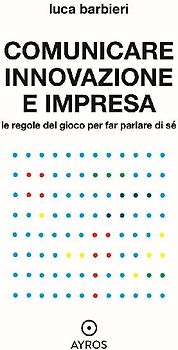 Comunicare innovazione e impresa. Le regole del gioco per far parlare di sé