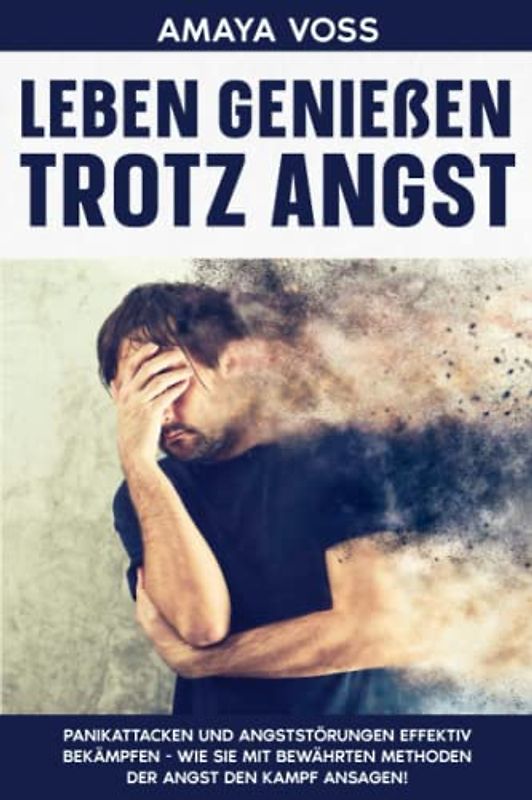 Leben genießen trotz Angst: Panikattacken und Angststörungen effektiv bekämpfen - wie Sie mit bewährten Methoden der Angst den Kampf ansagen!