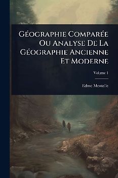 GÃ(c)ographie ComparÃ(c)e Ou Analyse De La GÃ(c)ographie Ancienne Et Moderne