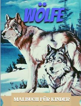 WÖLFE Malbuch Für Kinder: Malbuch gefüllt mit Wölfen, für Erwachsene und Kinder, die Wölfe lieben