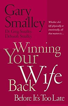 Winning Your Wife Back Before It's Too Late: Whether She's Left Physically or Emotionally All That Matters Is...