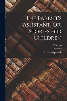 The Parent's Assistant, Or, Stories for Children; Volume 6