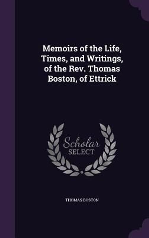 Memoirs of the Life, Times, and Writings, of the Rev. Thomas Boston, of Ettrick