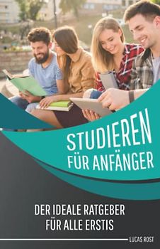 Studieren für Anfänger: Der ideale Ratgeber für alle Erstis