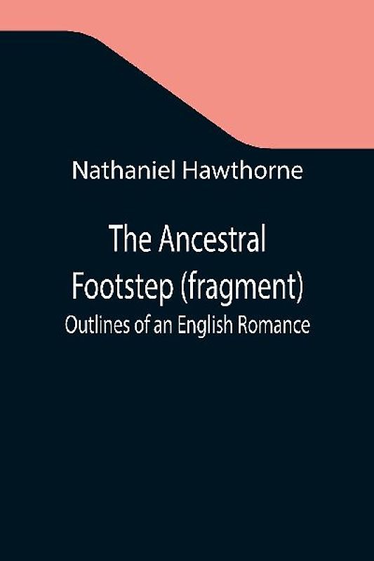 The Ancestral Footstep (fragment); Outlines of an English Romance